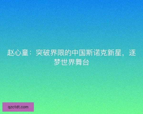 赵心童：突破界限的中国斯诺克新星，逐梦世界舞台
