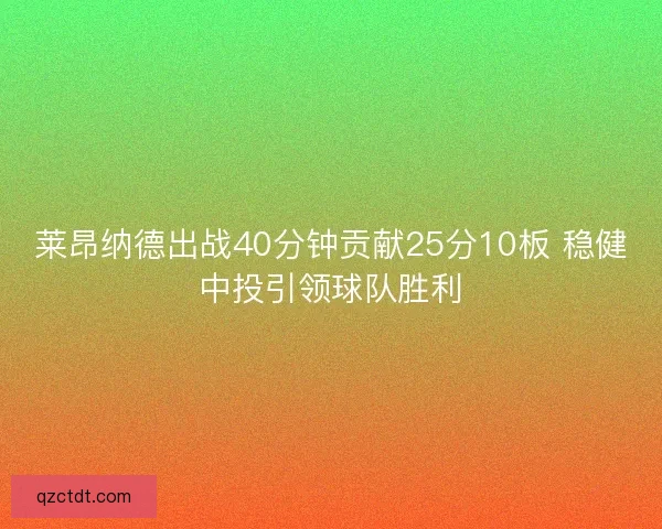 莱昂纳德出战40分钟贡献25分10板 稳健中投引领球队胜利